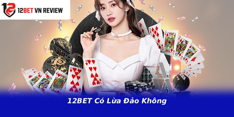 12BET Có Lừa Đảo Không