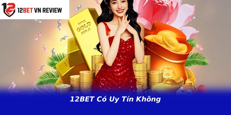 12BET Có Uy Tín Không