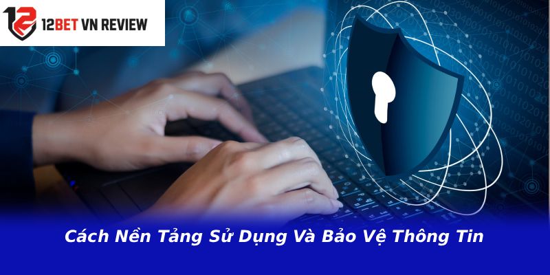 Cách Nền Tảng Sử Dụng Và Bảo Vệ Thông Tin