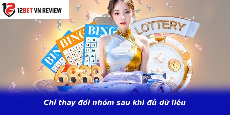 Chỉ thay đổi nhóm sau khi đủ dữ liệu