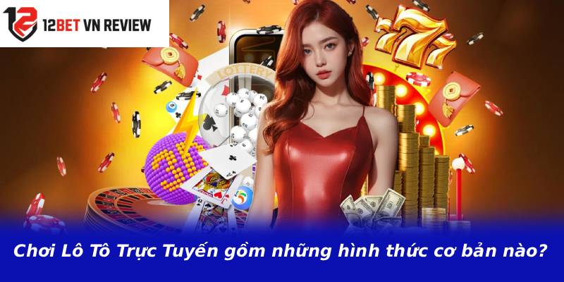 Chơi Lô Tô Trực Tuyến gồm những hình thức cơ bản nào?