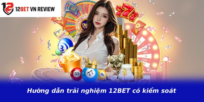 Hướng dẫn trải nghiệm 12BET có kiểm soát