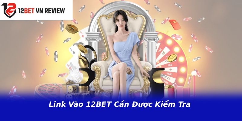 Link Vào 12BET Cần Được Kiểm Tra 