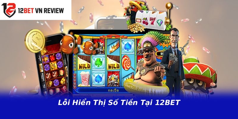 Lỗi Hiển Thị Số Tiền Tại 12BET