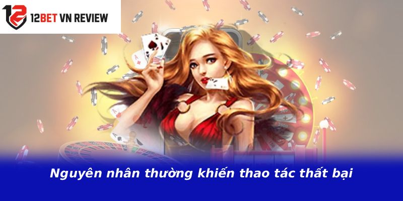 Nguyên nhân thường khiến thao tác thất bại