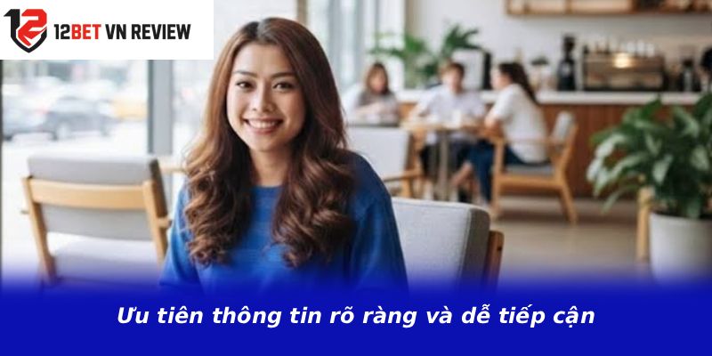 Ưu tiên thông tin rõ ràng và dễ tiếp cận