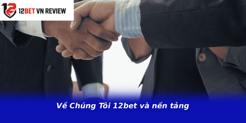 Về Chúng Tôi 12bet và nền tảng