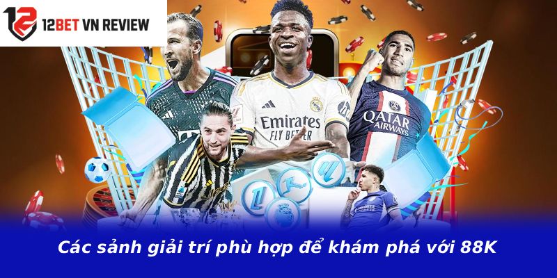 Các sảnh giải trí phù hợp để khám phá với 88K