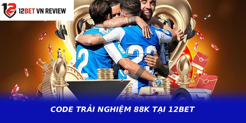 CODE TRẢI NGHIỆM 88K TẠI 12BET