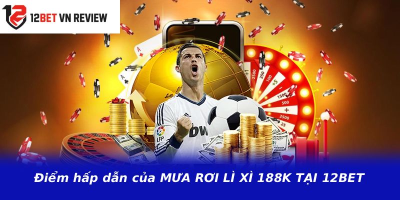 Điểm hấp dẫn của MƯA RƠI LÌ XÌ 188K TẠI 12BET