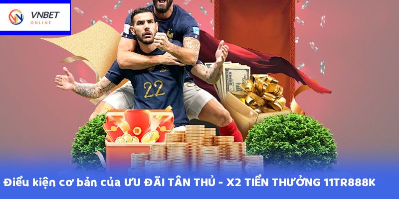 Điều kiện cơ bản của ƯU ĐÃI TÂN THỦ - X2 TIỀN THƯỞNG 11TR888K