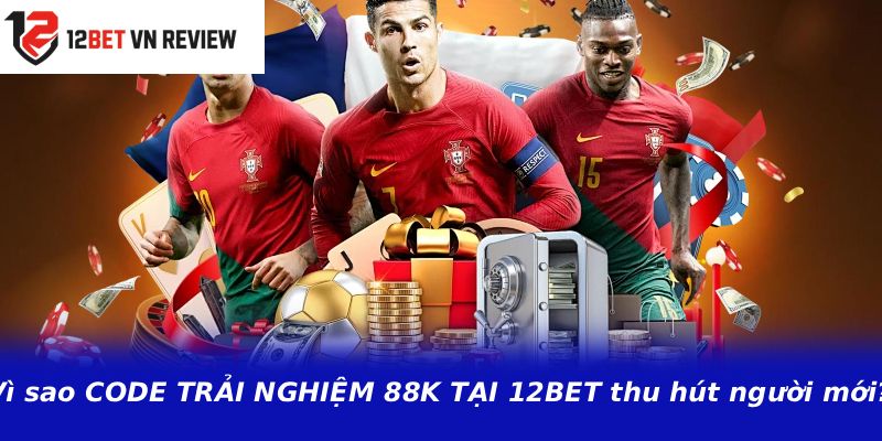 Vì sao CODE TRẢI NGHIỆM 88K TẠI 12BET thu hút người mới?